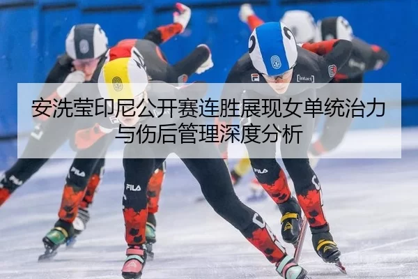 an-xi-ying-yin-ni-gong-kai-sai-lian-sheng-zhan-xian-nv-dan-tong-zhi-li-yu-shang-hou-guan-li-shen-du-fen-xi-2-299.jpg